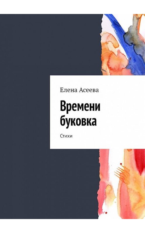 Обложка книги «Времени буковка. Стихи» автора Елены Асеевы. ISBN 9785449623782.