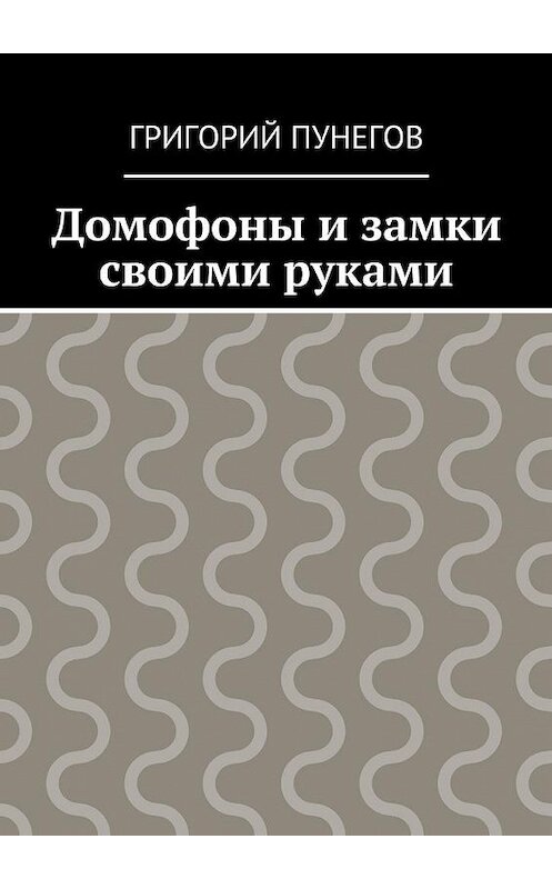 Обложка книги «Домофоны и замки своими руками» автора Григория Пунегова. ISBN 9785448370670.