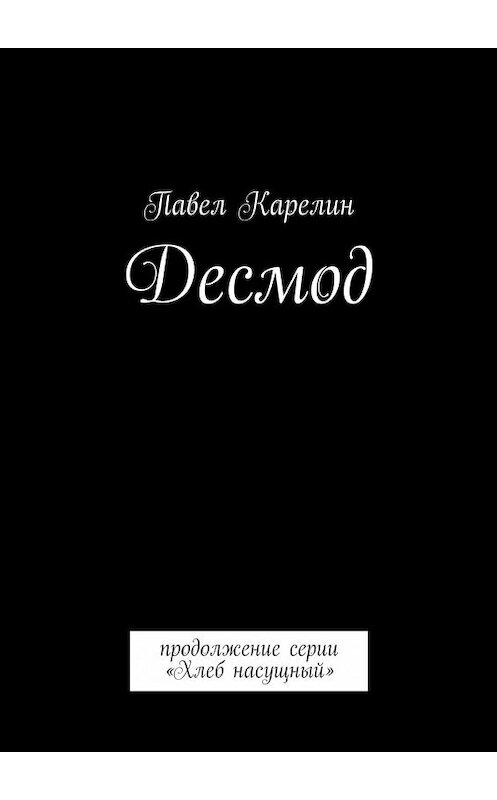 Обложка книги «Десмод. Продолжение серии «Хлеб насущный»» автора Павела Карелина. ISBN 9785447494742.