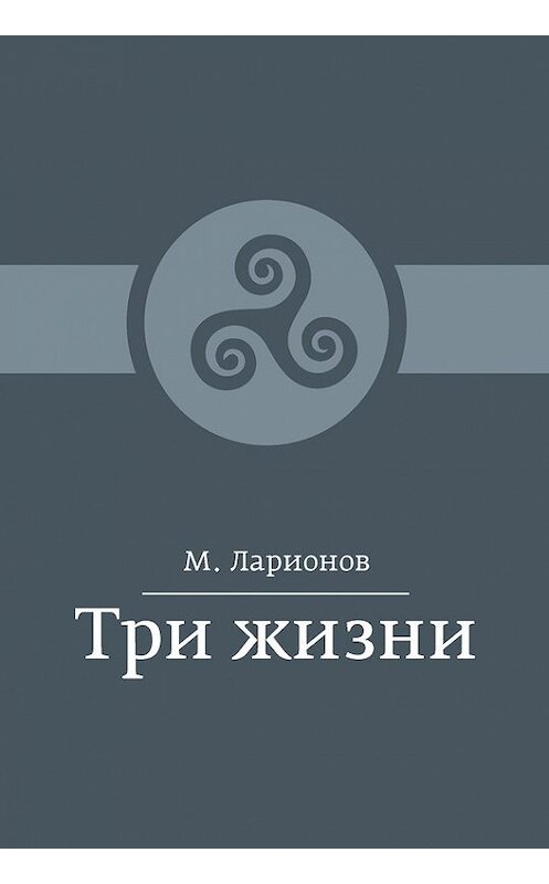 Обложка книги «Три жизни (сборник)» автора М. Ларионова издание 2016 года. ISBN 9785990787636.