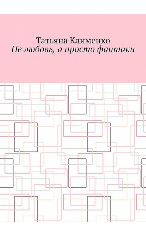 Обложка книги «Не любовь, а просто фантики» автора Татьяны Клименко. ISBN 9785449865472.
