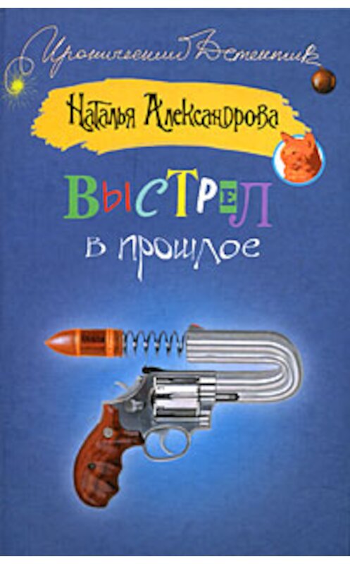 Обложка книги «Выстрел в прошлое» автора Натальи Александровы издание 2008 года. ISBN 9785170472048.