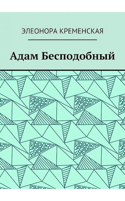 Обложка книги «Адам Бесподобный» автора Элеоноры Кременская. ISBN 9785448342516.