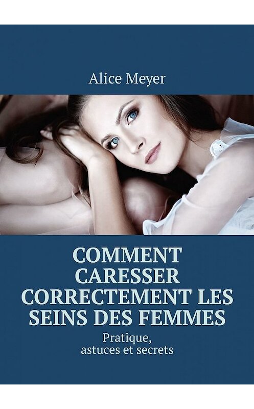 Обложка книги «Comment caresser correctement les seins des femmes. Pratique, astuces et secrets» автора Alice Meyer. ISBN 9785449308924.
