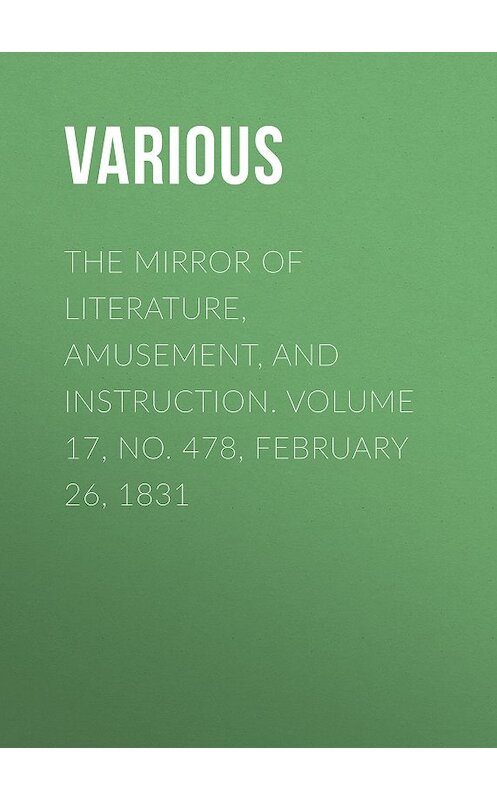 Обложка книги «The Mirror of Literature, Amusement, and Instruction. Volume 17, No. 478, February 26, 1831» автора Various.