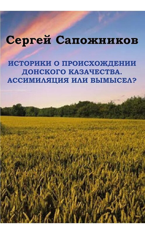 Обложка книги «Историки о происхождении Донского казачества. Ассимиляция или вымысел?» автора Сергея Сапожникова. ISBN 9785907254497.