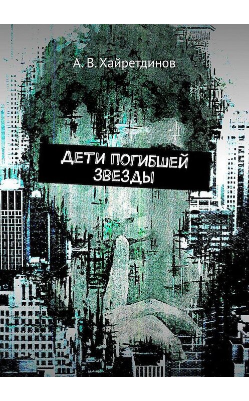 Обложка книги «Дети погибшей звезды» автора А. Хайретдинова. ISBN 9785005171962.