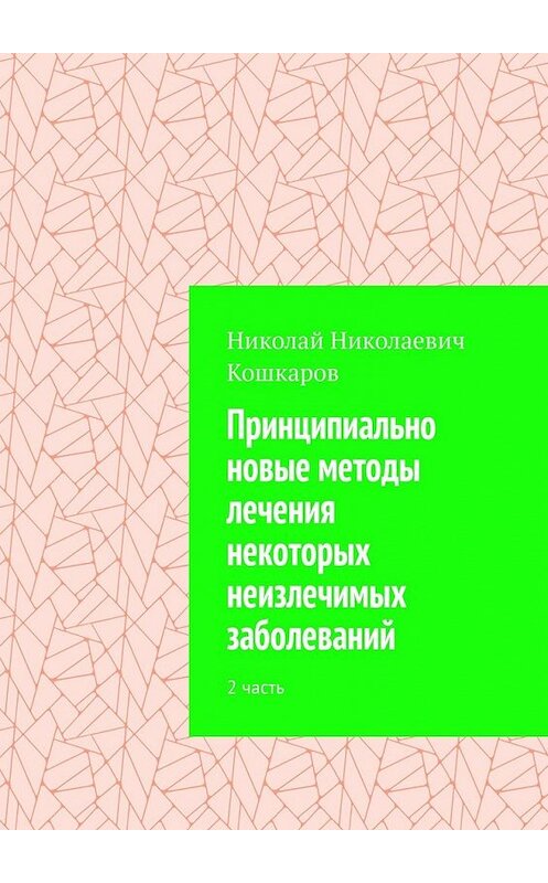 Обложка книги «Принципиально новые методы лечения некоторых неизлечимых заболеваний. 2 часть» автора Николая Кошкарова. ISBN 9785449600615.