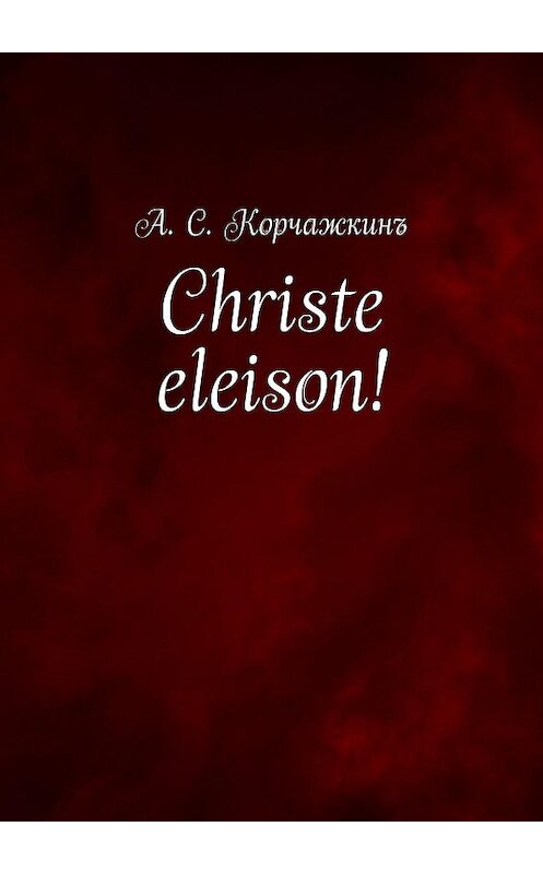 Обложка книги «Christe eleison!» автора Алексея Корчажкина. ISBN 9785447426866.