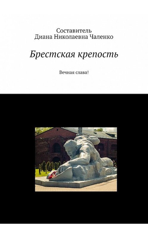 Обложка книги «Брестская крепость. Вечная слава!» автора Дианы Чаленко. ISBN 9785449647184.