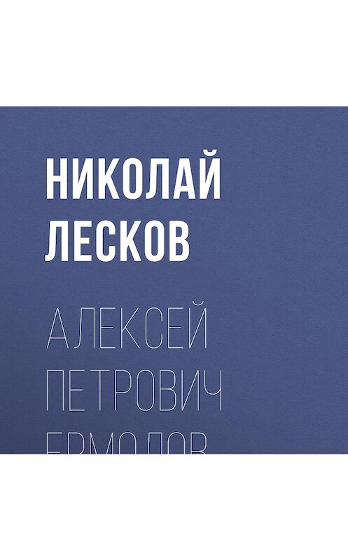Обложка аудиокниги «Алексей Петрович Ермолов» автора Николая Лескова.