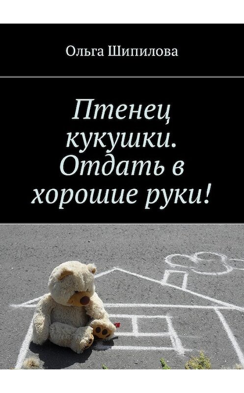 Обложка книги «Птенец кукушки. Отдать в хорошие руки!» автора Ольги Шипиловы. ISBN 9785449048042.