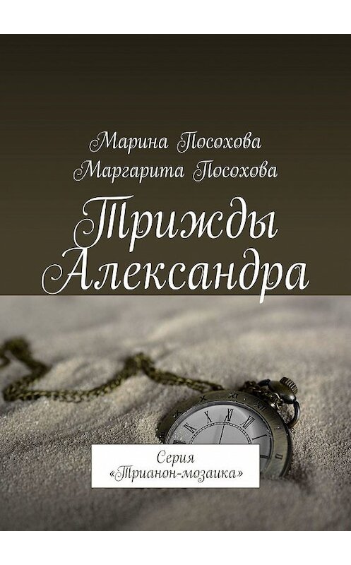 Обложка книги «Трижды Александра. Серия «Трианон-мозаика»» автора . ISBN 9785449071163.