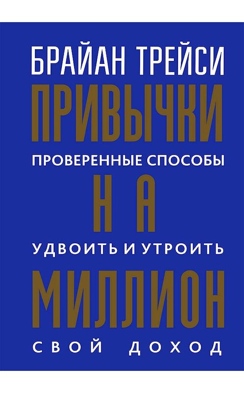 Обложка книги «Привычки на миллион. Проверенные способы удвоить и утроить свой доход» автора Брайан Трейси. ISBN 9789851540033.