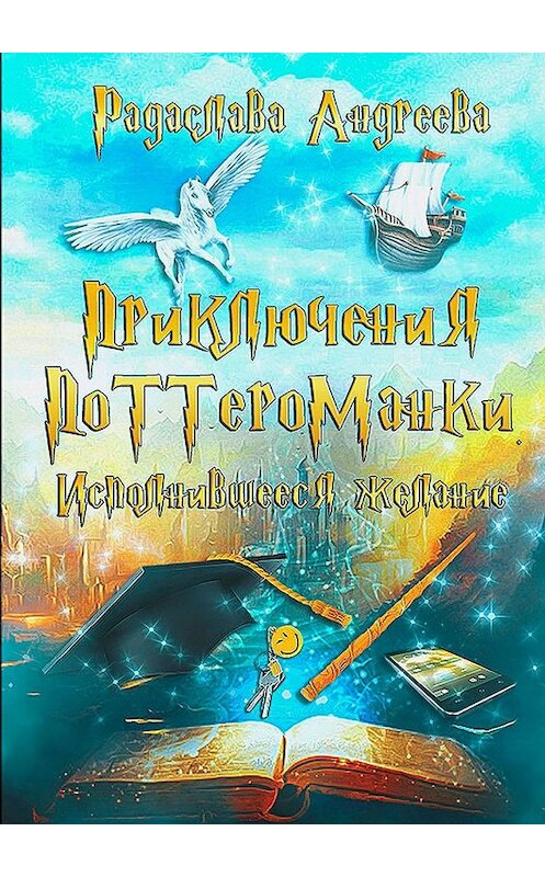 Обложка книги «Исполнившееся желание. Приключения поттероманки» автора Радаславы Андреевы. ISBN 9785449300317.