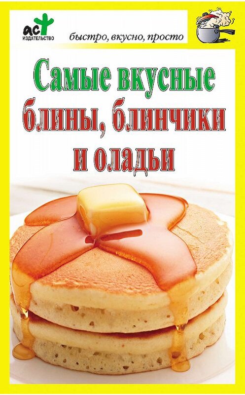 Обложка книги «Самые вкусные блины, блинчики и оладьи» автора Неустановленного Автора издание 2010 года. ISBN 9785170690725.