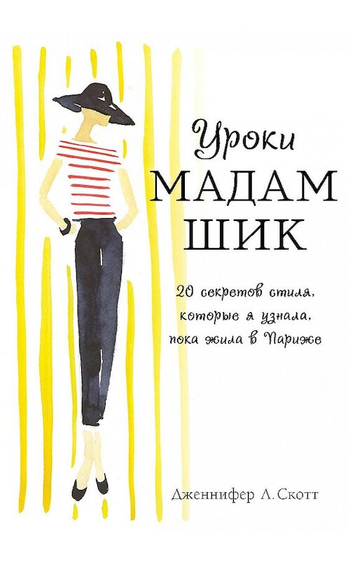 Обложка книги «Уроки мадам Шик. 20 секретов стиля, которые я узнала, пока жила в Париже» автора Дженнифера Скотта издание 2014 года. ISBN 9785699685516.