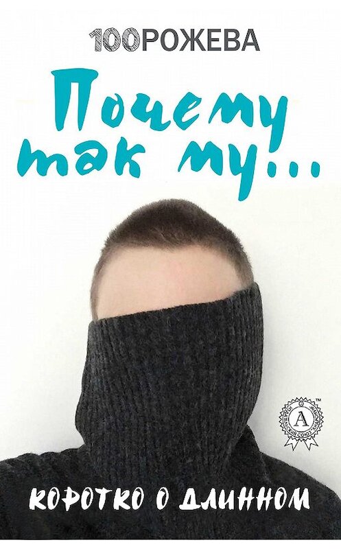 Обложка книги «Почему так му… Коротко о длинном» автора Татьяны 100 Рожевы.
