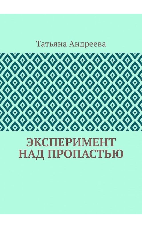 Обложка книги «Эксперимент над пропастью» автора Татьяны Андреевы. ISBN 9785005186911.