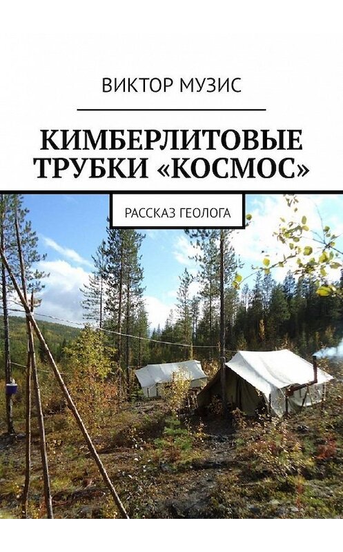 Обложка книги «КИМБЕРЛИТОВЫЕ ТРУБКИ «КОСМОС». Рассказ геолога» автора Виктора Музиса. ISBN 9785005027207.