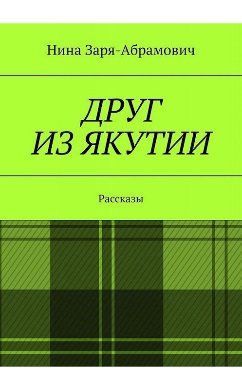 Обложка книги «Друг из Якутии. Рассказы» автора Ниной Заря-Абрамовичи. ISBN 9785449819536.