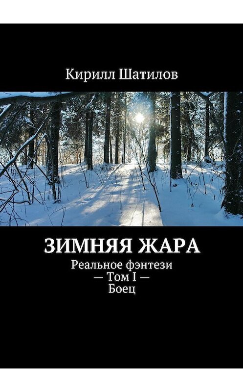 Обложка книги «Зимняя жара. Реальное фэнтези – Том I – Боец» автора Кирилла Шатилова. ISBN 9785447469818.