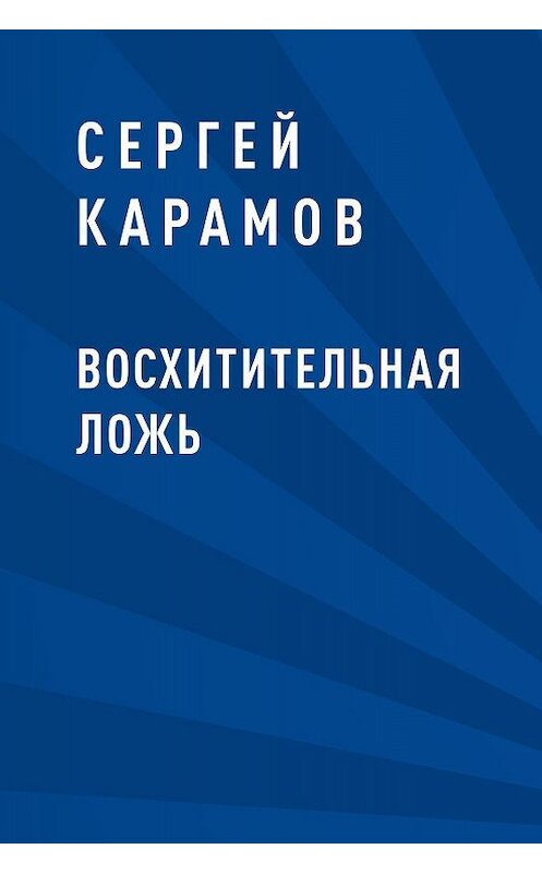 Обложка книги «Восхитительная ложь» автора Сергея Карамова.