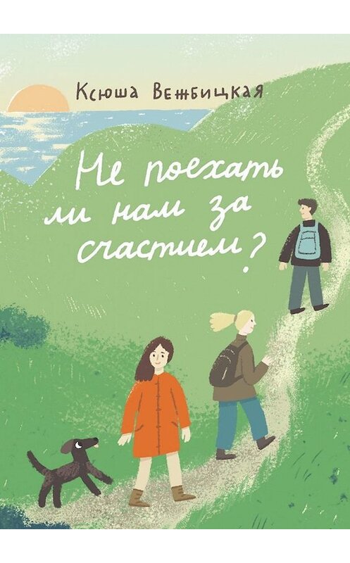 Обложка книги «Не поехать ли нам за счастием?» автора Ксюши Вежбицкая. ISBN 9785005055293.