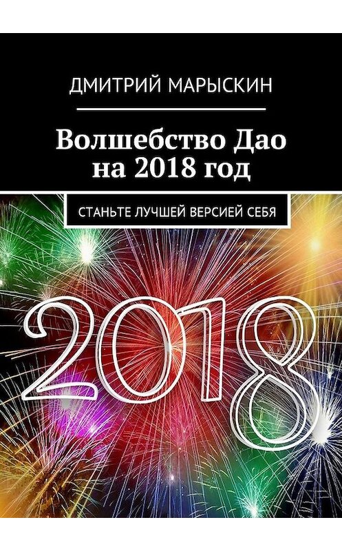 Обложка книги «Волшебство Дао на 2018 год. Станьте лучшей версией себя» автора Дмитрия Марыскина. ISBN 9785448597657.