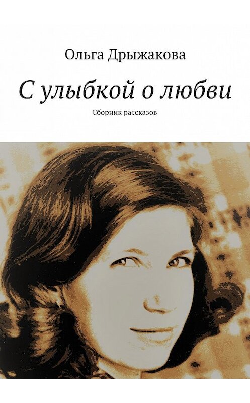 Обложка книги «С улыбкой о любви. Сборник рассказов» автора Ольги Дрыжаковы. ISBN 9785448505652.