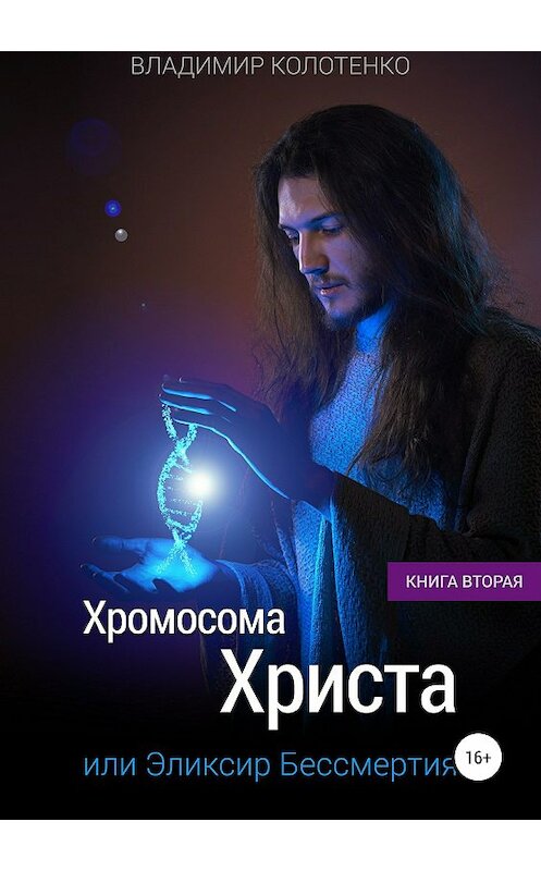 Обложка книги «Хромосома Христа, или Эликсир бессмертия. Книга вторaя» автора Владимир Колотенко издание 2018 года.