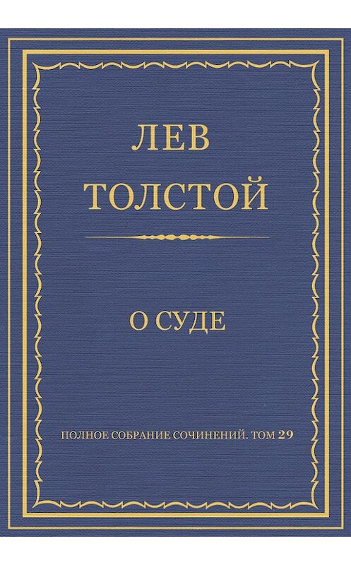Обложка книги «Полное собрание сочинений. Том 29. Произведения 1891–1894 гг. О суде» автора Лева Толстоя.