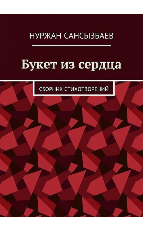 Обложка книги «Букет из сердца. Сборник стихотворений» автора Нуржана Сансызбаева. ISBN 9785448394867.