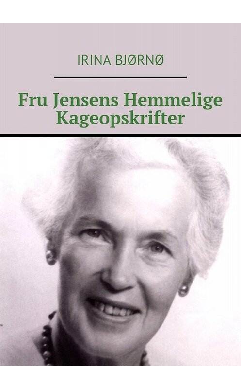 Обложка книги «Fru Jensens Hemmelige Kageopskrifter» автора Irina Bjørnø. ISBN 9785449622037.