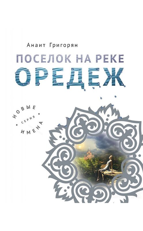 Обложка книги «Поселок на реке Оредеж» автора Анаита Григоряна издание 2019 года. ISBN 9785041008574.