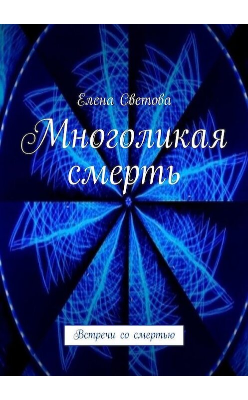 Обложка книги «Многоликая смерть. Встречи со смертью» автора Елены Световы. ISBN 9785449321619.