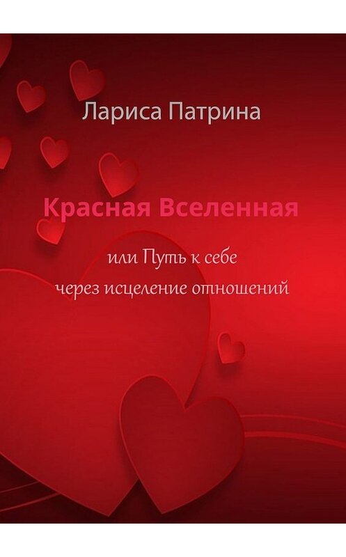 Обложка книги «Красная Вселенная. Или путь к себе через исцеление отношений» автора Лариси Патрины. ISBN 9785005030702.