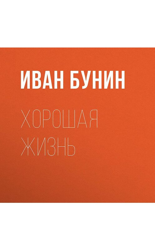 Обложка аудиокниги «Хорошая жизнь» автора Ивана Бунина.