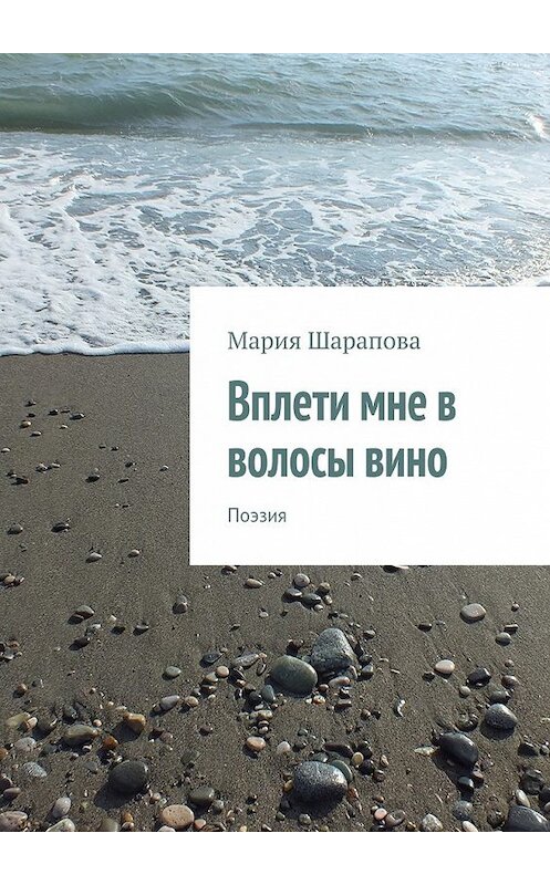 Обложка книги «Вплети мне в волосы вино. Поэзия» автора Марии Шараповы. ISBN 9785448318450.