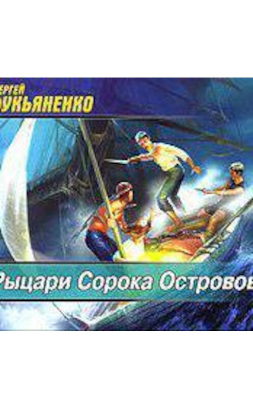 Обложка аудиокниги «Рыцари Сорока Островов» автора Сергей Лукьяненко.