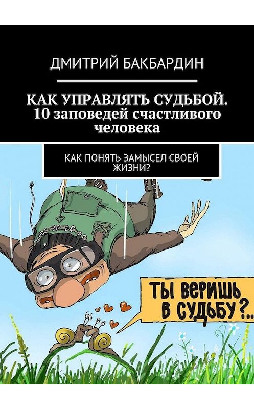 Обложка книги «Как управлять судьбой. 10 заповедей счастливого человека. Как понять замысел своей жизни?» автора Дмитрия Бакбардина. ISBN 9785448567872.