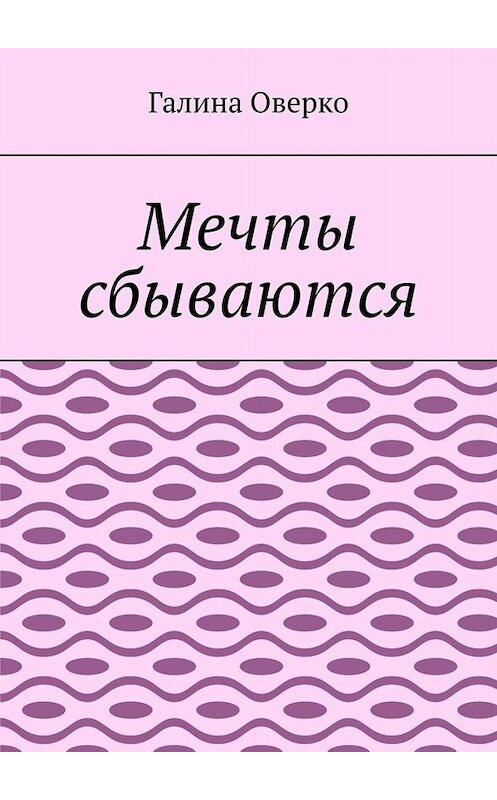 Обложка книги «Мечты сбываются» автора Галиной Оверко. ISBN 9785449812421.