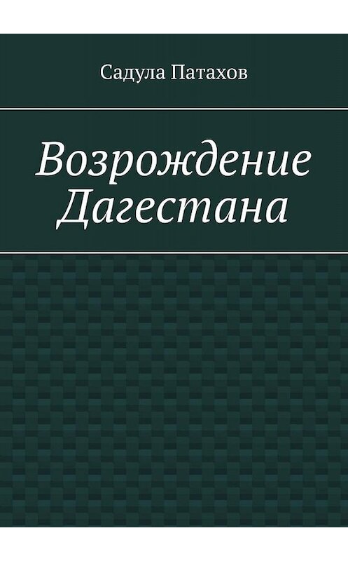 Обложка книги «Возрождение Дагестана» автора Садулы Патахова. ISBN 9785005080967.