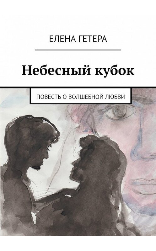 Обложка книги «Небесный кубок. Повесть о волшебной любви» автора Елены Гетеры. ISBN 9785449350824.