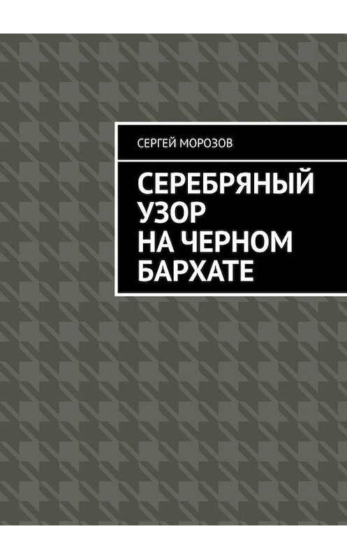 Обложка книги «Серебряный узор на черном бархате» автора Сергея Морозова. ISBN 9785005045591.