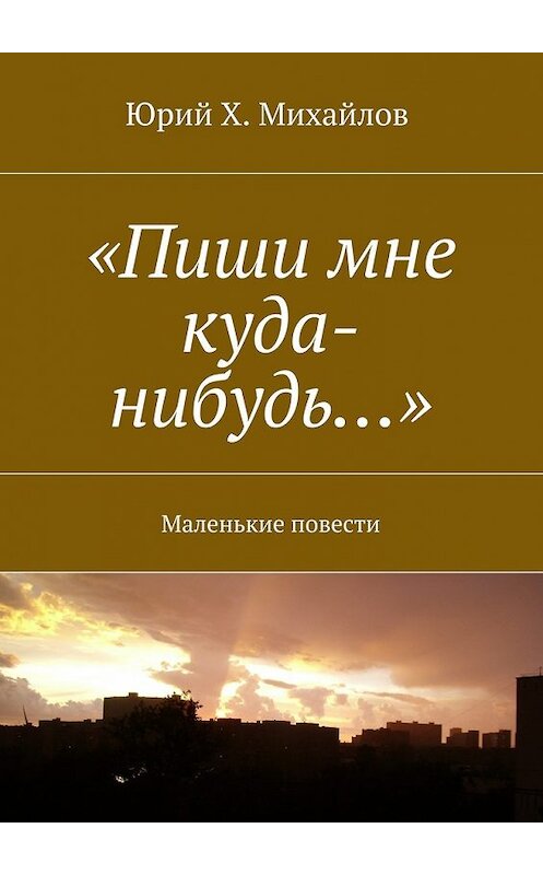 Обложка книги ««Пиши мне куда-нибудь…». Маленькие повести» автора Юрия Михайлова. ISBN 9785448319273.