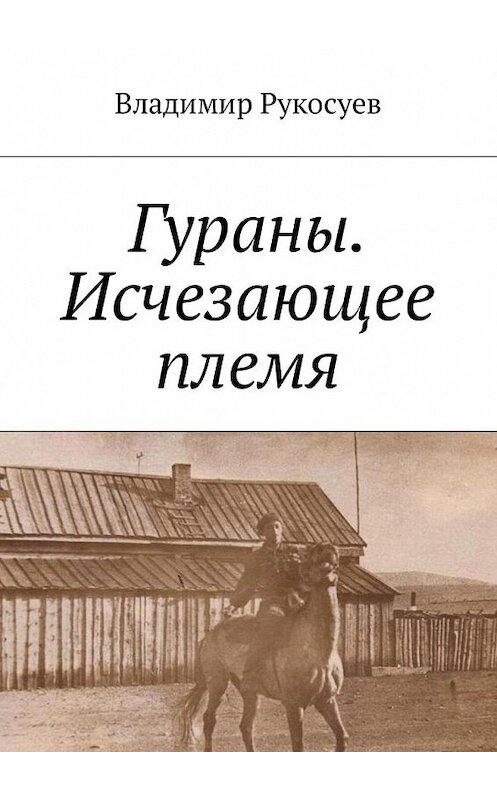 Обложка книги «Гураны. Исчезающее племя» автора Владимира Рукосуева. ISBN 9785449020901.