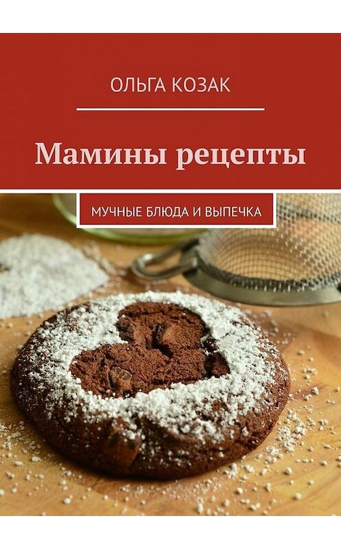 Обложка книги «Мамины рецепты. Мучные блюда и выпечка» автора Ольги Козака. ISBN 9785449353368.