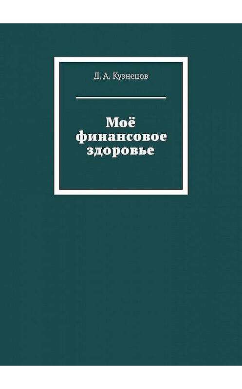 Обложка книги «Моё финансовое здоровье» автора Д. а. кузнецова. ISBN 9785449864390.