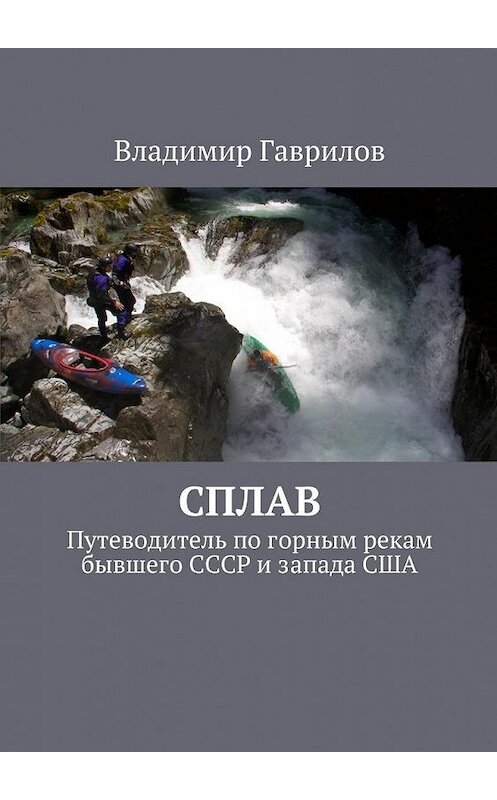 Обложка книги «Сплав. Путеводитель по горным рекам бывшего СССР и запада США» автора Владимира Гаврилова. ISBN 9785448310621.